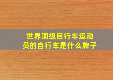 世界顶级自行车运动员的自行车是什么牌子