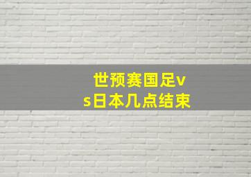 世预赛国足vs日本几点结束