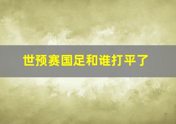 世预赛国足和谁打平了