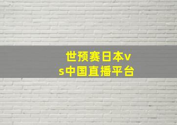 世预赛日本vs中国直播平台