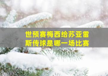 世预赛梅西给苏亚雷斯传球是哪一场比赛