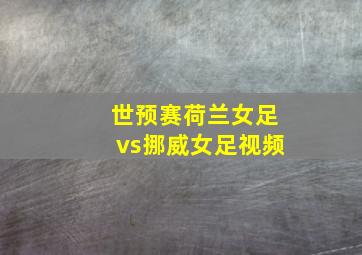 世预赛荷兰女足vs挪威女足视频