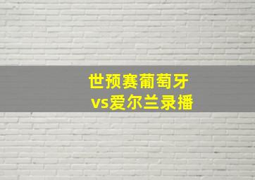 世预赛葡萄牙vs爱尔兰录播