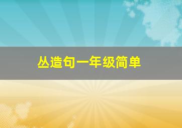 丛造句一年级简单