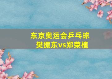 东京奥运会乒乓球樊振东vs郑荣植