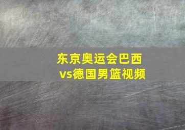 东京奥运会巴西vs德国男篮视频