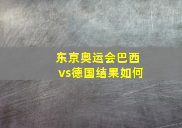 东京奥运会巴西vs德国结果如何