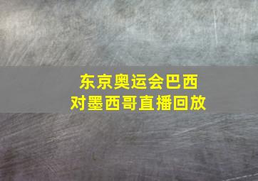 东京奥运会巴西对墨西哥直播回放