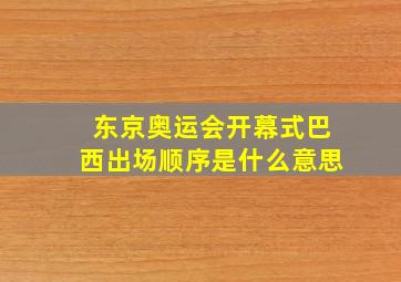 东京奥运会开幕式巴西出场顺序是什么意思