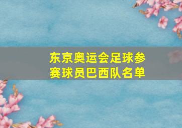 东京奥运会足球参赛球员巴西队名单