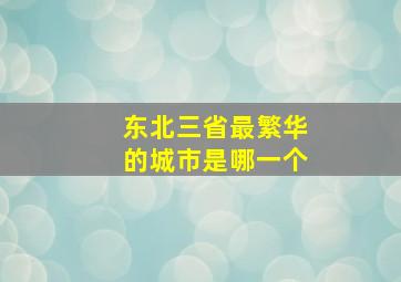 东北三省最繁华的城市是哪一个