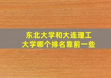 东北大学和大连理工大学哪个排名靠前一些