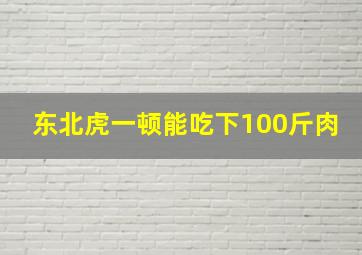 东北虎一顿能吃下100斤肉