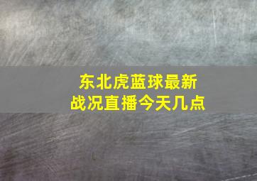 东北虎蓝球最新战况直播今天几点