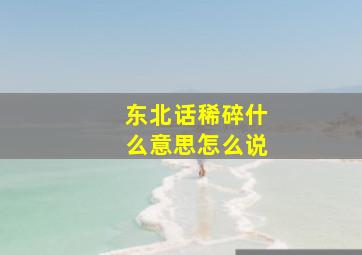 东北话稀碎什么意思怎么说