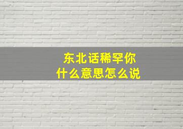 东北话稀罕你什么意思怎么说