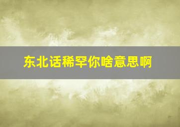 东北话稀罕你啥意思啊