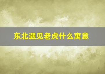 东北遇见老虎什么寓意