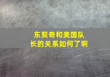 东契奇和美国队长的关系如何了啊