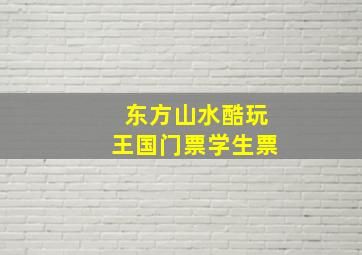 东方山水酷玩王国门票学生票