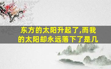 东方的太阳升起了,而我的太阳却永远落下了是几