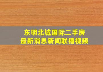 东明北城国际二手房最新消息新闻联播视频