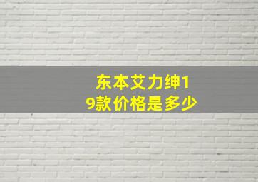 东本艾力绅19款价格是多少