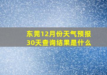 东莞12月份天气预报30天查询结果是什么