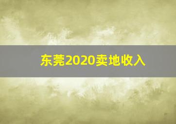 东莞2020卖地收入