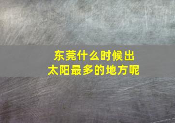 东莞什么时候出太阳最多的地方呢