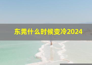 东莞什么时候变冷2024