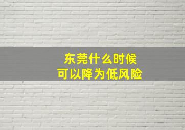 东莞什么时候可以降为低风险