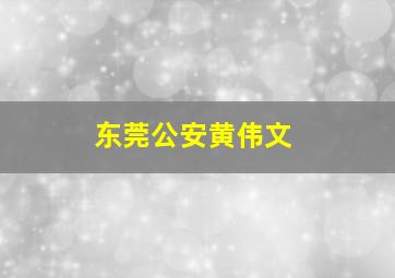 东莞公安黄伟文