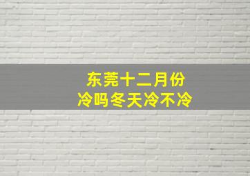 东莞十二月份冷吗冬天冷不冷