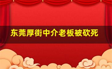 东莞厚街中介老板被砍死