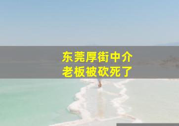 东莞厚街中介老板被砍死了