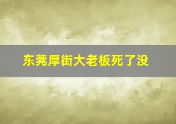 东莞厚街大老板死了没