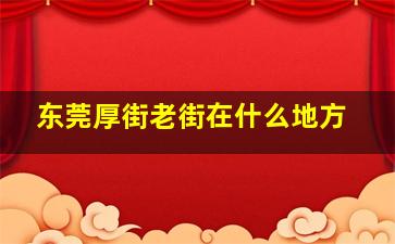 东莞厚街老街在什么地方