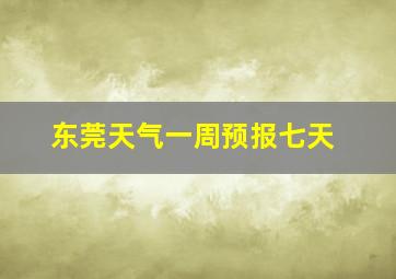 东莞天气一周预报七天