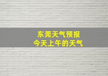 东莞天气预报今天上午的天气