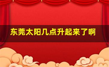 东莞太阳几点升起来了啊