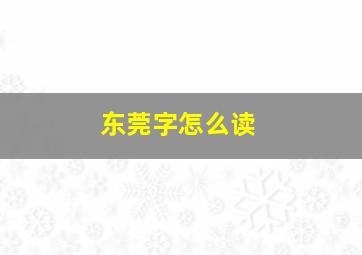 东莞字怎么读