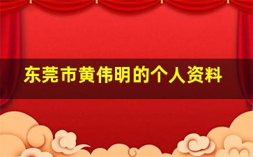 东莞市黄伟明的个人资料