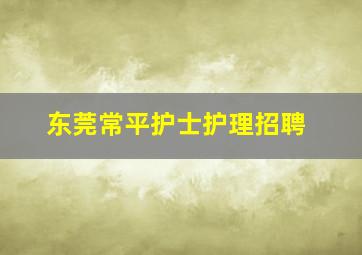 东莞常平护士护理招聘