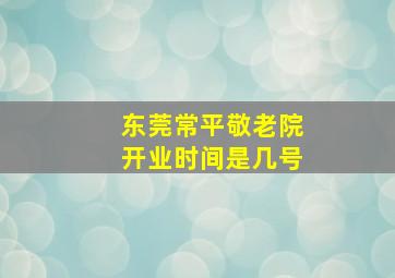 东莞常平敬老院开业时间是几号