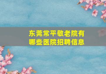 东莞常平敬老院有哪些医院招聘信息