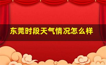 东莞时段天气情况怎么样