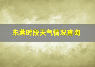 东莞时段天气情况查询