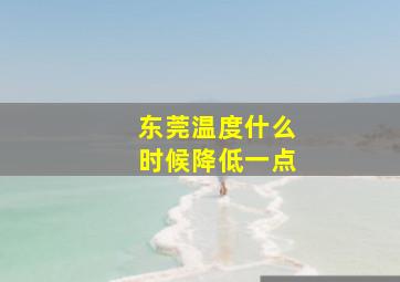 东莞温度什么时候降低一点