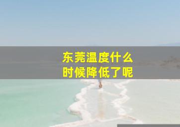 东莞温度什么时候降低了呢